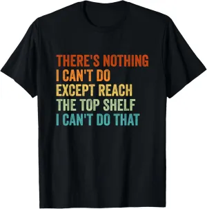 There's Nothing I Can't Do Except Reach the Top Shelf T-Shirt